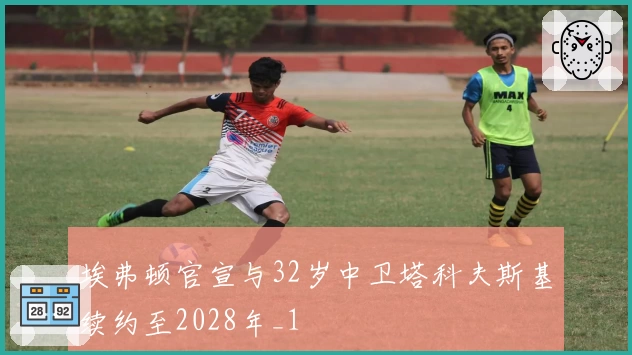 埃弗顿官宣与32岁中卫塔科夫斯基续约至2028年_1