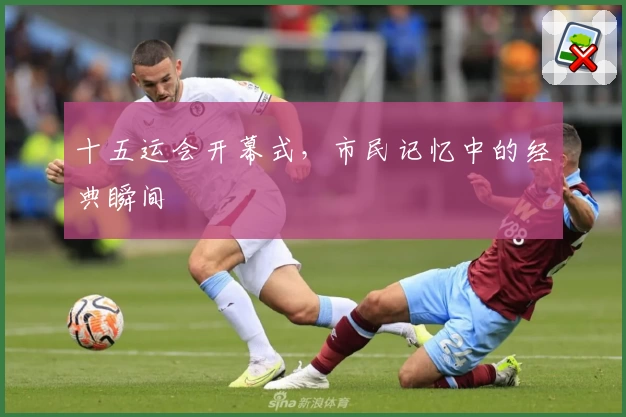 十五运会开幕式，市民记忆中的经典瞬间