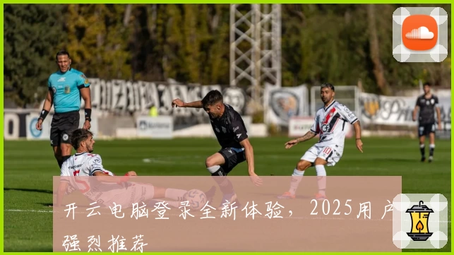 开云电脑登录全新体验，2025用户强烈推荐