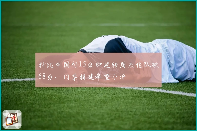 科比中国行15分钟逆转周杰伦队砍68分，门票捐建希望小学