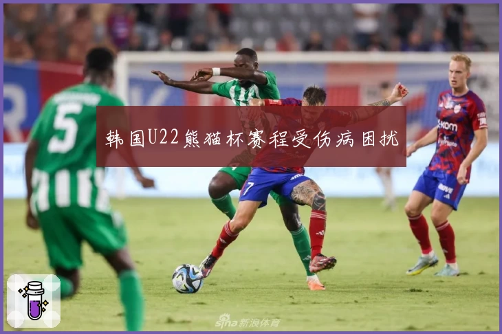 韩国U22熊猫杯赛程受伤病困扰