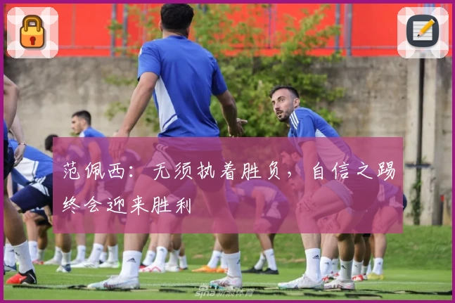 范佩西:无须执着胜负,自信之踢终会迎来胜利