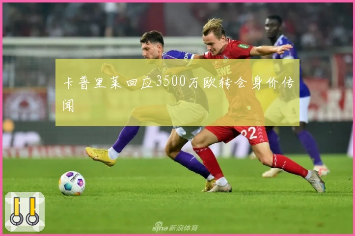 卡普里莱回应3500万欧转会身价传闻