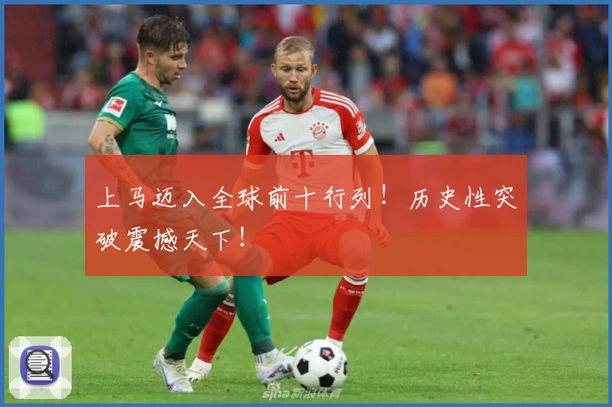 上马迈入全球前十行列！历史性突破震撼天下！