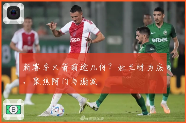 新赛季火箭前途几何？杜兰特为底，聚焦阿门与谢泼