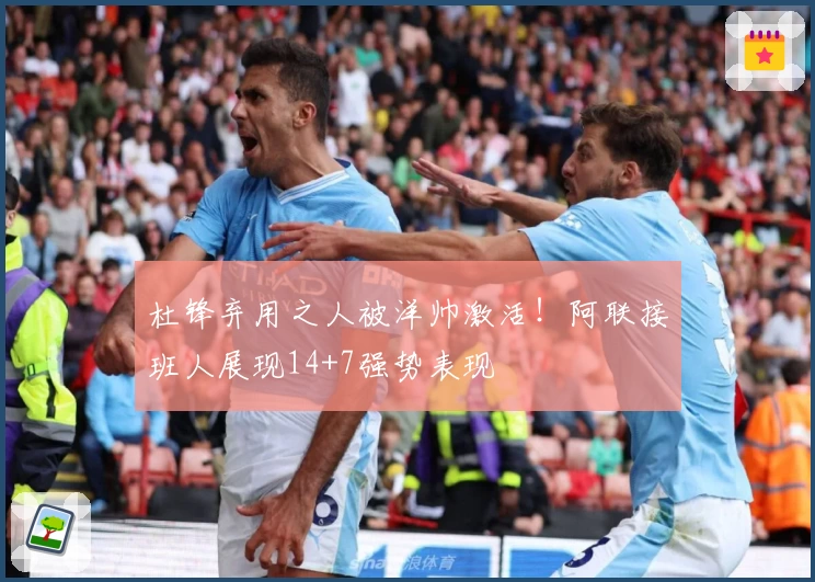 杜锋弃用之人被洋帅激活！阿联接班人展现14+7强势表现