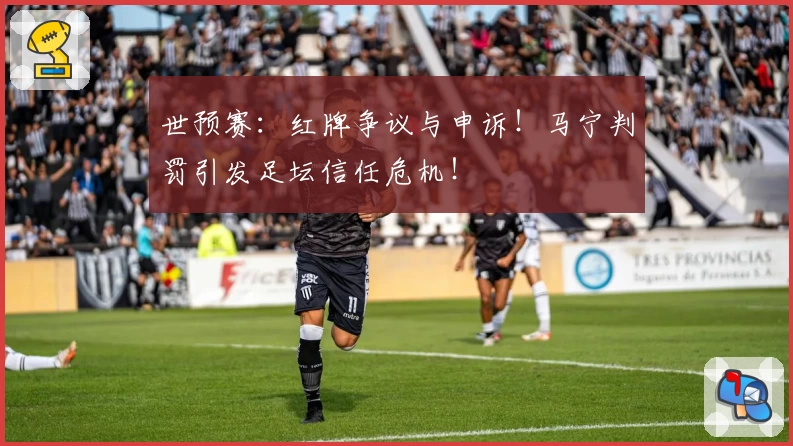 世预赛：红牌争议与申诉！马宁判罚引发足坛信任危机！