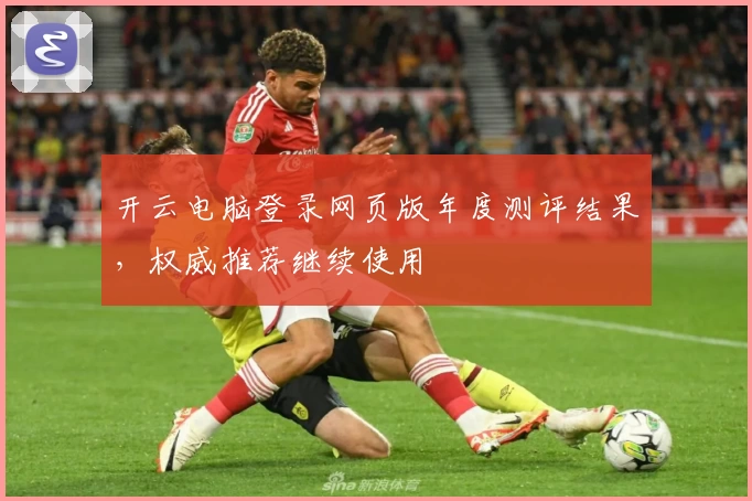 开云电脑登录网页版年度测评结果，权威推荐继续使用