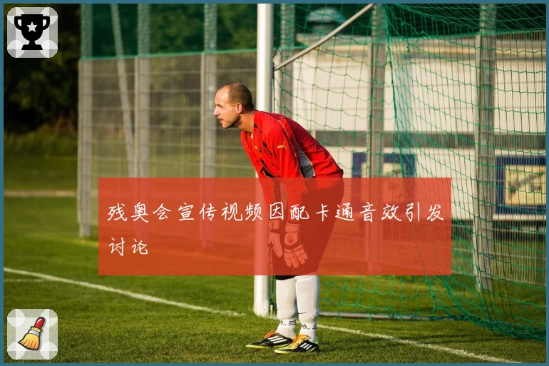 残奥会宣传视频因配卡通音效引发讨论