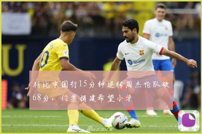 科比中国行15分钟逆转周杰伦队砍68分，门票捐建希望小学