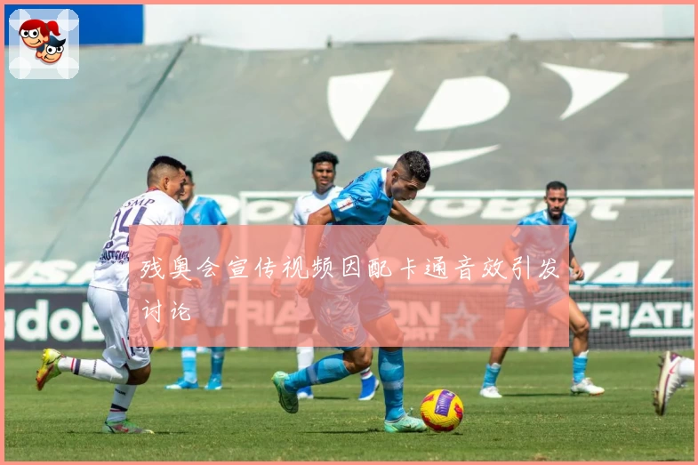 残奥会宣传视频因配卡通音效引发讨论