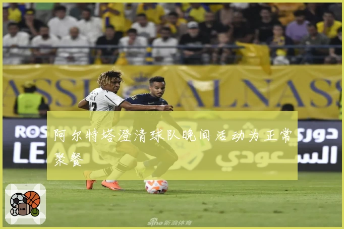 阿尔特塔澄清球队晚间活动为正常聚餐