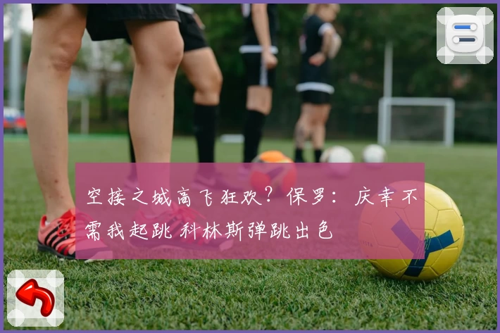 空接之城高飞狂欢？保罗：庆幸不需我起跳 科林斯弹跳出色