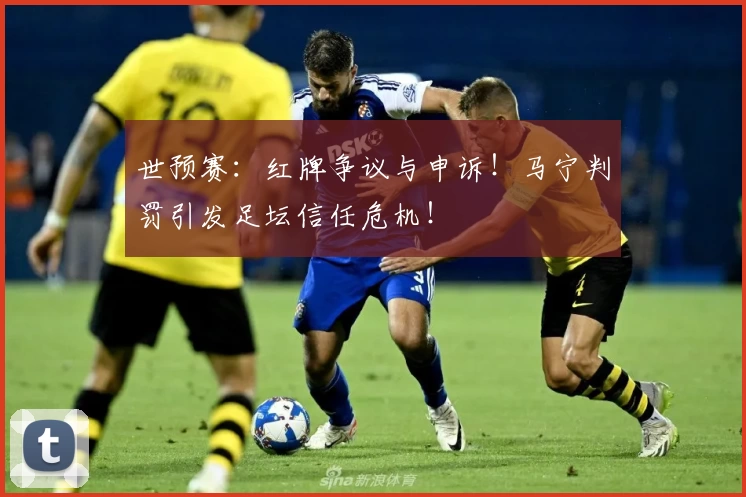 世预赛：红牌争议与申诉！马宁判罚引发足坛信任危机！