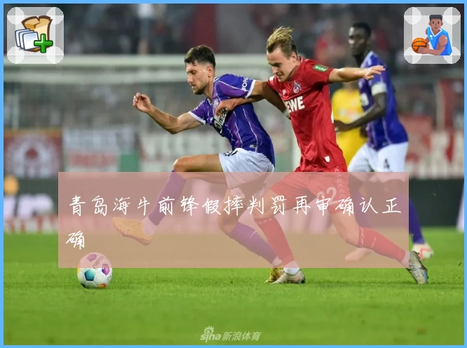 青岛海牛前锋假摔判罚再审确认正确