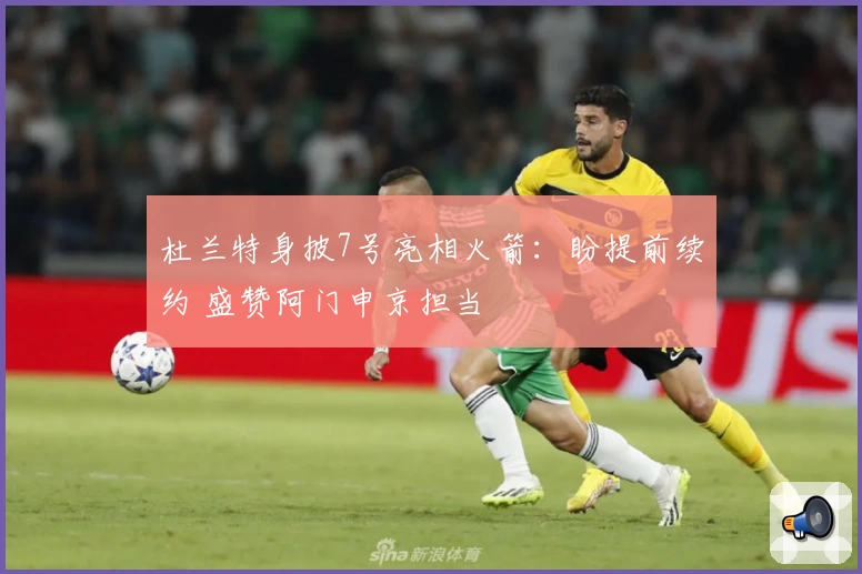 杜兰特身披7号亮相火箭：盼提前续约 盛赞阿门申京担当