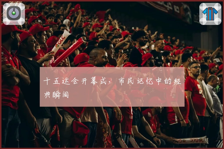 十五运会开幕式，市民记忆中的经典瞬间