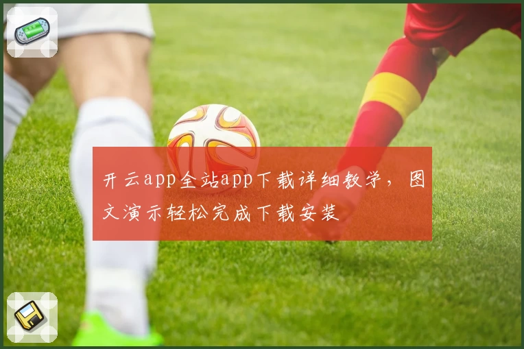 开云app全站app下载详细教学，图文演示轻松完成下载安装