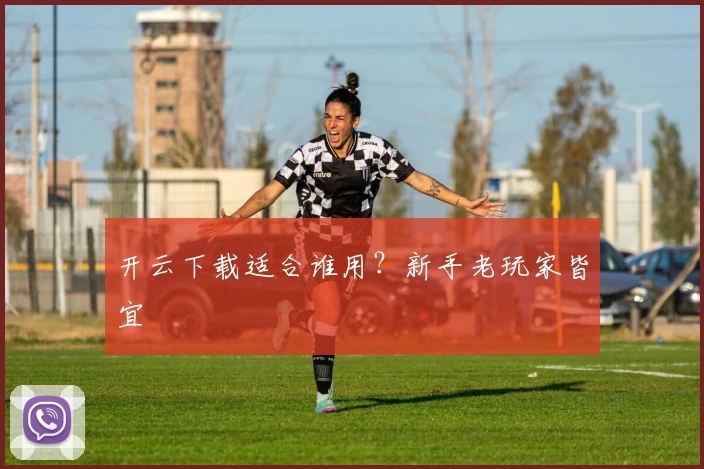 开云下载适合谁用？新手老玩家皆宜