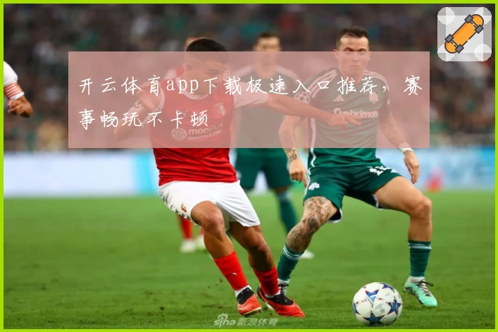 开云体育app下载极速入口推荐，赛事畅玩不卡顿