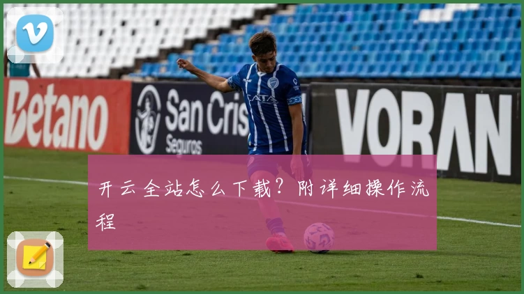 开云全站怎么下载？附详细操作流程