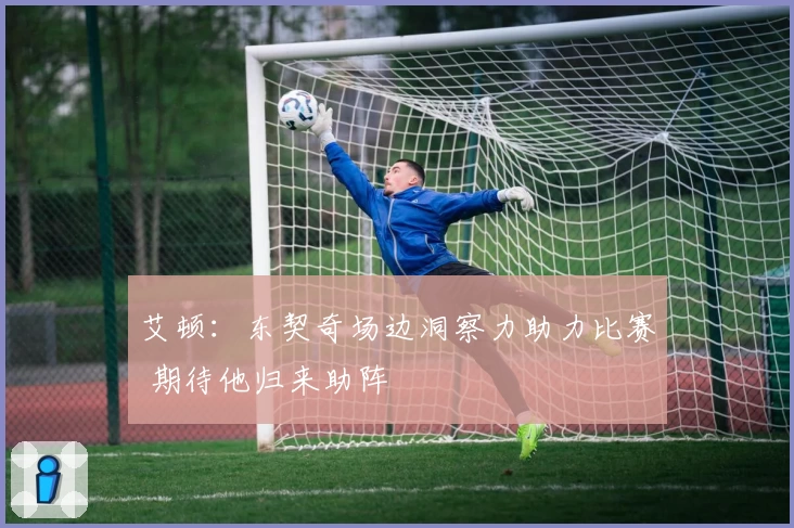 艾顿：东契奇场边洞察力助力比赛 期待他归来助阵