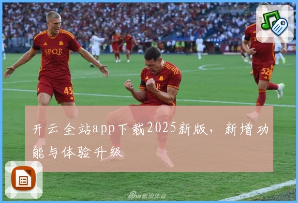 开云全站app下载2025新版，新增功能与体验升级